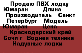 Продаю ПВХ лодку Юмаран 390 › Длина ­ 390 › Производитель ­ Санкт-Петербург › Модель ­ Юмаран-390 › Цена ­ 25 000 - Краснодарский край, Сочи г. Водная техника » Надувные лодки   